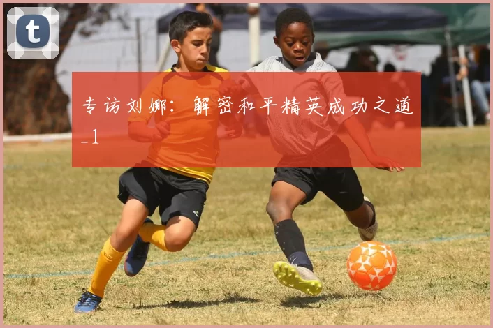 专访刘娜：解密和平精英成功之道_1