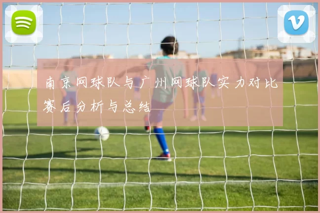 南京网球队与广州网球队实力对比赛后分析与总结
