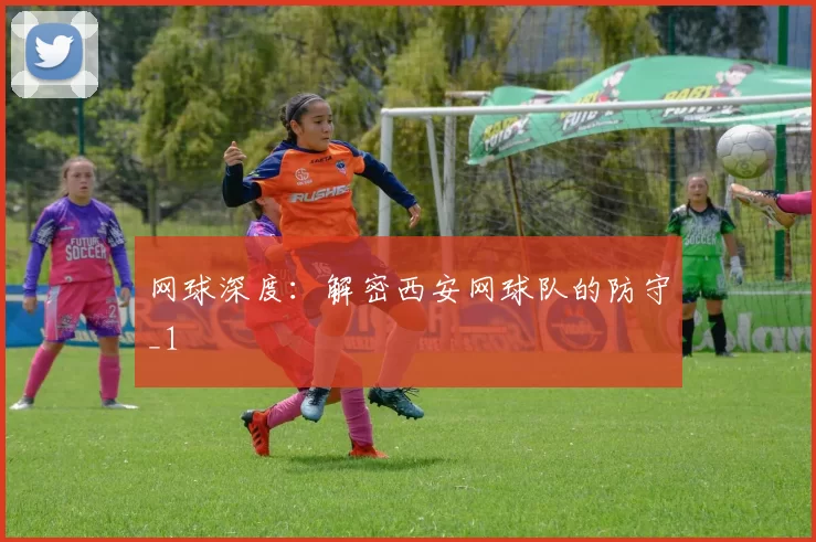 网球深度：解密西安网球队的防守_1