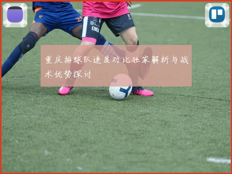 重庆排球队速度对比独家解析与战术优势探讨