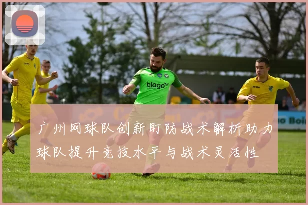 广州网球队创新盯防战术解析助力球队提升竞技水平与战术灵活性