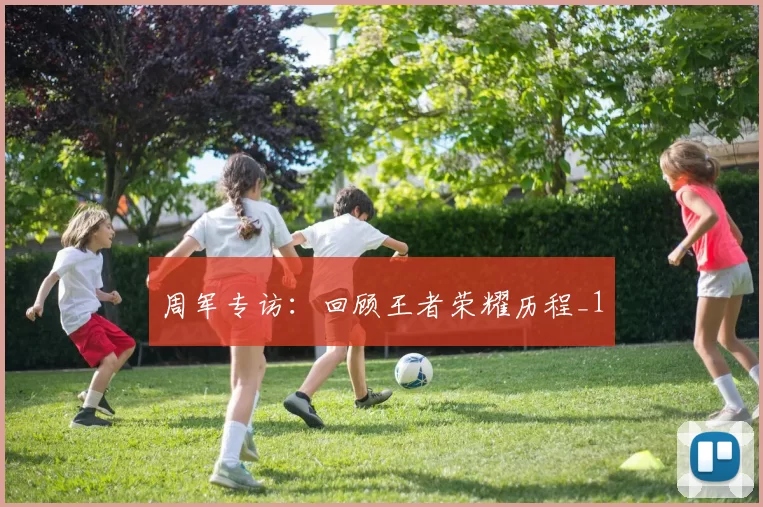 周军专访：回顾王者荣耀历程_1