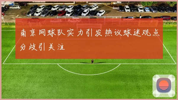 南京网球队实力引发热议球迷观点分歧引关注