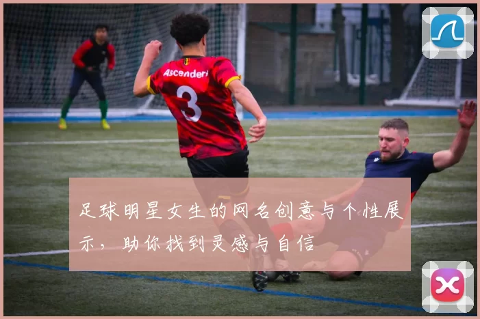 足球明星女生的网名创意与个性展示，助你找到灵感与自信