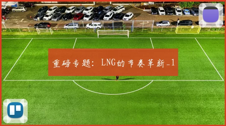 重磅专题：LNG的节奏革新_1